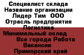 Специалист склада › Название организации ­ Лидер Тим, ООО › Отрасль предприятия ­ Логистика › Минимальный оклад ­ 35 000 - Все города Работа » Вакансии   . Приморский край,Спасск-Дальний г.